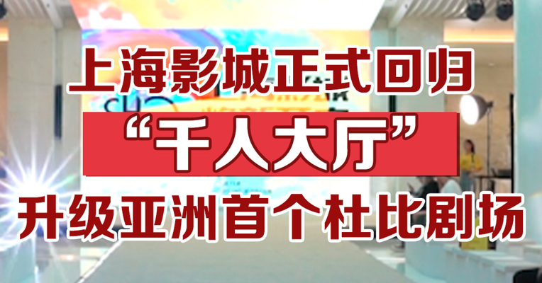 上海影城正式回归，“千人大厅”升级亚洲首个杜比剧场