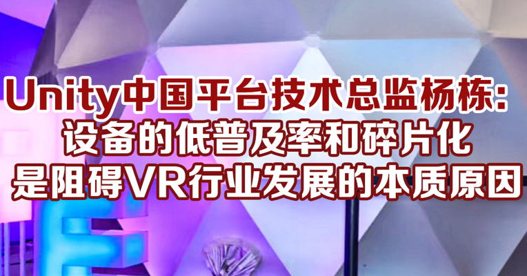 Unity中国平台技术总监杨栋：设备的低普及率和碎片化是阻碍VR行业发展的本质原因