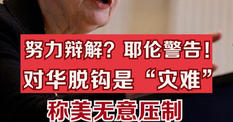 努力辩解？耶伦警告对华脱钩是灾难  