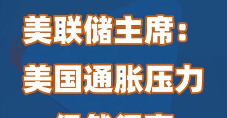 美联储主席：美国通胀压力仍然很高