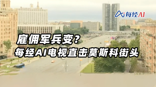 直播 ｜ 雇佣军兵变？每经AI电视直击莫斯科街头