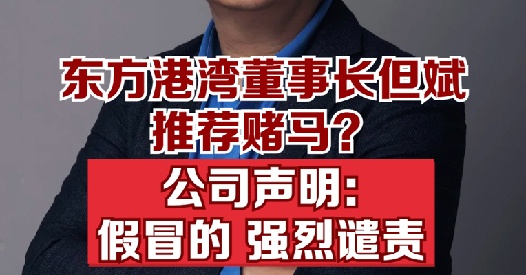 东方港湾辟谣但斌推荐赌马：假冒的，强烈谴责，公司已收集相关证据，并保留追究法律责任的权利
