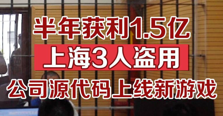 半年获利1.5亿！上海三人盗用公司源代码上线新游戏