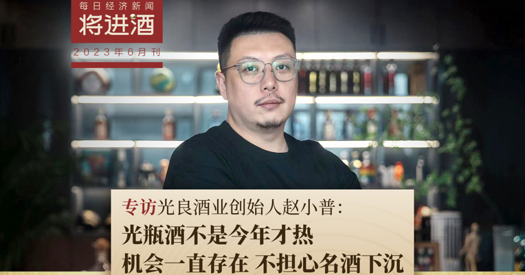 光良酒业创始人赵小普：光瓶酒不是今年才热 、机会一直存在  不担心名酒下沉
