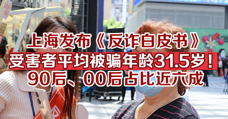 上海发布《反诈白皮书》：电诈受害者平均被骗年龄为31.5岁，90后、00后占比近六成