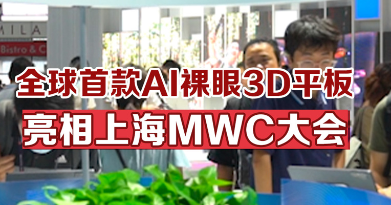 全球首款AI裸眼3D平板亮相上海MWC大会