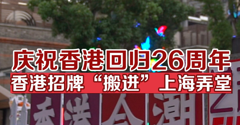 庆祝香港回归26周年，香港招牌“搬进”上海弄堂