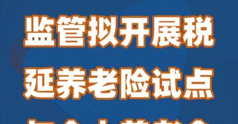 监管拟开展税延养老险试点与个人养老金衔接工作
