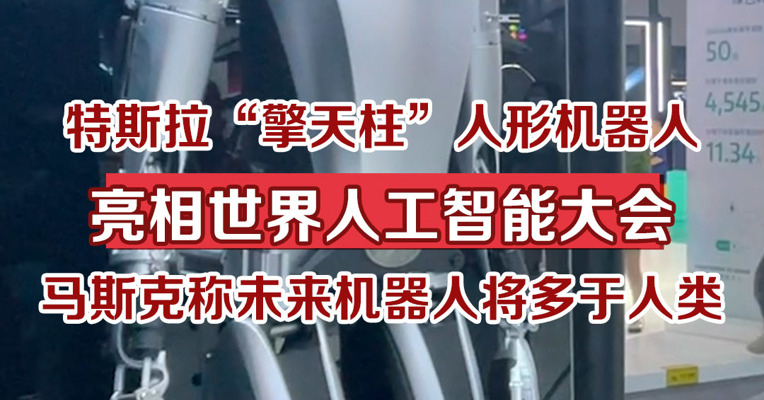 特斯拉“擎天柱”人形机器人亮相世界人工智能大会，马斯克称未来机器人将多于人类
