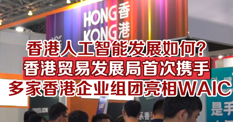 香港人工智能发展如何？香港贸易发展局首次携手多家香港企业组团亮相人工智能大会