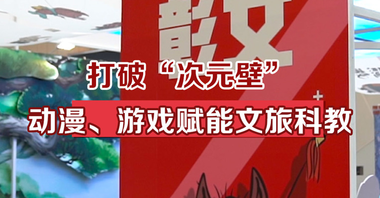 打破“次元壁”，动漫、游戏赋能文旅科教