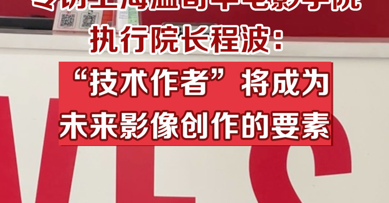 专访上海温哥华电影学院执行院长程波：“技术作者”将成为未来影像创作的要素