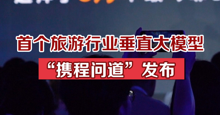 首个旅游行业垂直大模型“携程问道”发布