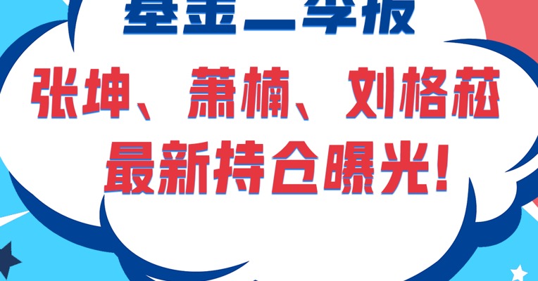 基金二季报：张坤、萧楠、刘格菘最新持仓曝光！