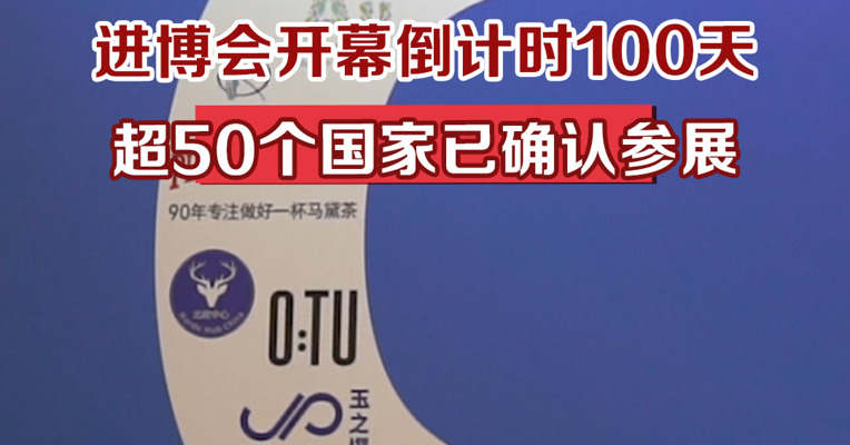进博会开幕倒计时100天，超50个国家已确认参展