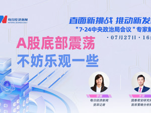 直播丨直面新挑战 推动新发展 “7•24中央政治局会议”专家解读——A股底部震荡不妨乐观一些