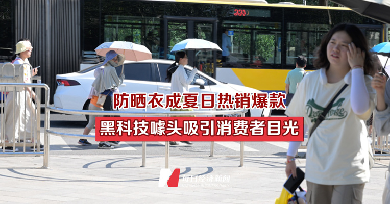 防晒衣成夏日热销爆款 黑科技噱头吸引消费者目光
