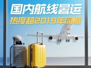 国内航线暑运热度已超2019年同期 多家航司恢复并加密国际航线 ｜ 民航数据洞察