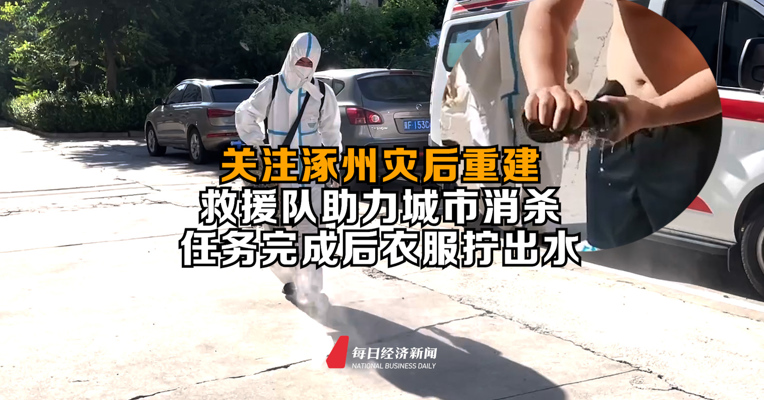 关注涿州灾后重建｜救援队助力城市消杀，任务完成后衣服拧出水