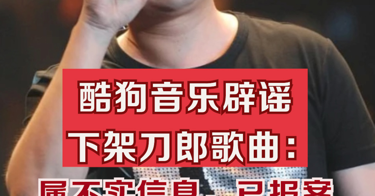 酷狗音乐：“酷狗下架刀郎歌曲”属不实信息