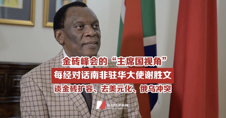 金砖峰会的“主席国视角” | 每经对话南非驻华大使谢胜文，谈金砖扩容、去美元化、俄乌冲突