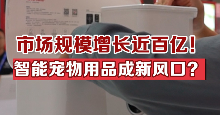 市场规模增长近百亿！智能宠物用品成新风口？