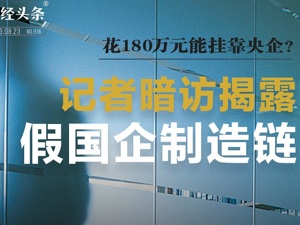 花180万元就能挂靠央企？记者暗访揭露“假国企制造链”
