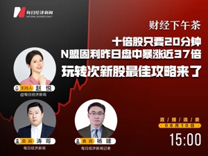 直播｜财经下午茶：十倍股只要20分钟，N盟固利昨日盘中暴涨近37倍，玩转次新股最佳攻略来了