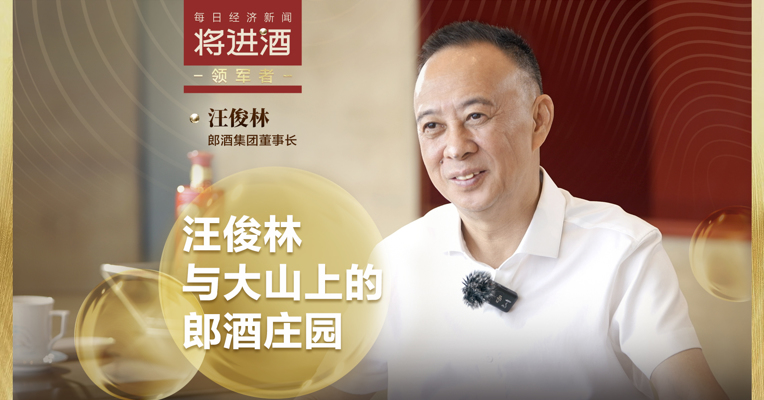 专访郎酒集团董事长汪俊林，探秘大山上的世界级白酒庄园