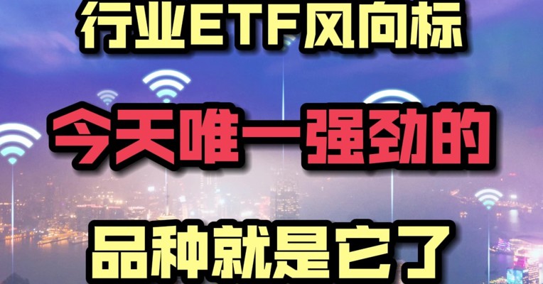 行业ETF风向标丨今天唯一强劲的品种就是它了