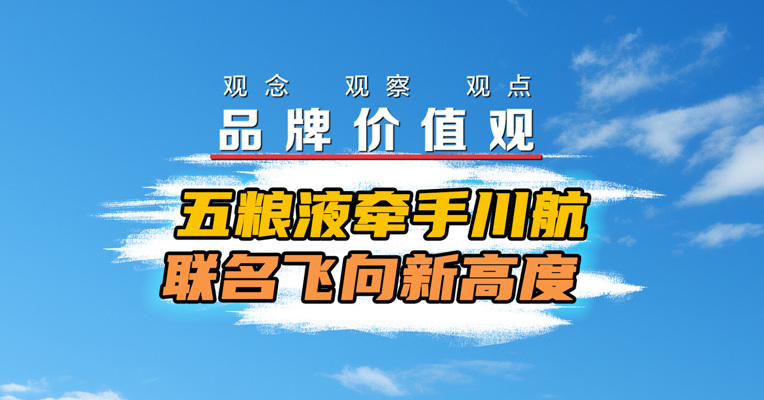 品牌价值观｜五粮液牵手川航 联名飞向新高度 