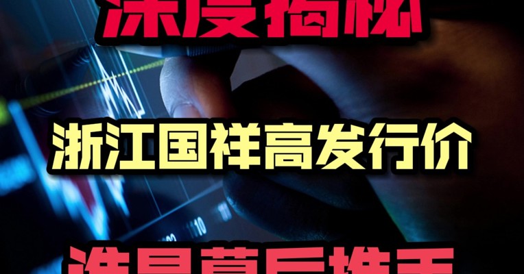 深度揭秘必看：浙江国祥真的是二次上市？超高发行价背后是谁在助推？