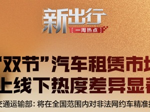 新出行一周热点 | “双节”汽车租赁市场线上线下差异显著，交通部将对非法网约车精准打击