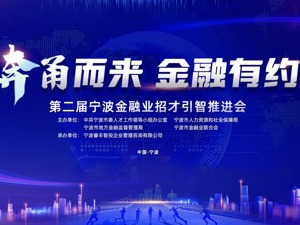“奔甬而来 金融有约” 第二届宁波金融业招才引智推进会即将开幕