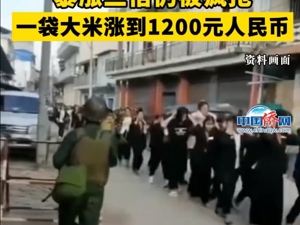 缅北最新战况：3个政府控制区失守！袭击方曾称旨在打击电诈民团，当地物价暴涨：一袋大米涨到1200元
