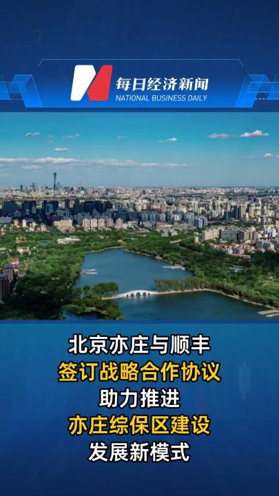 北京亦莊與順豐簽訂戰略合作協議 助力推進亦莊綜保區建設發展新模式
