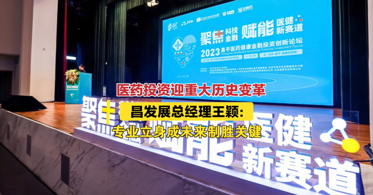 医药投资迎重大历史变革 昌发展总经理王颖：专业立身成未来制胜关键