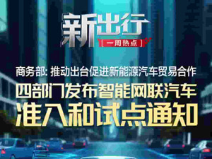 新出行一周热点 | 四部门发布智能网联汽车准入和试点通知；小米汽车现身工信部目录