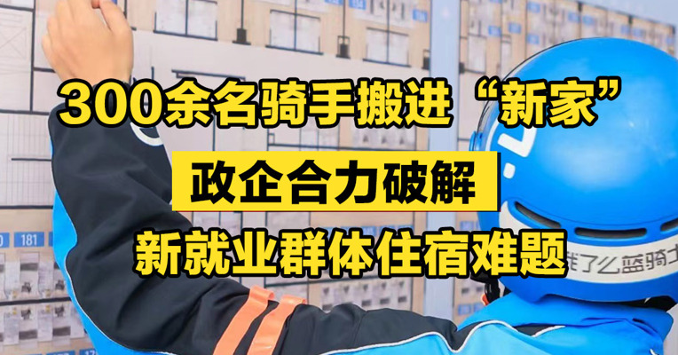 300余名骑手搬进“新家”，政企合力破解新就业群体住宿难题