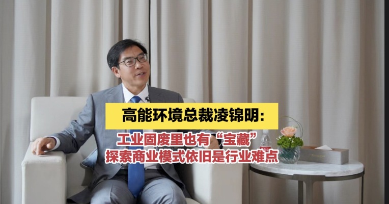 高能环境总裁凌锦明：工业固废里也有“宝藏” 探索商业模式依旧是行业难点 