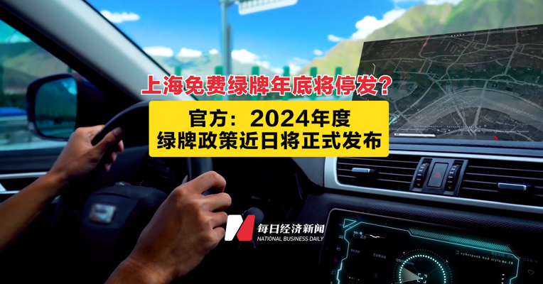 上海免费绿牌年底将停发？ 官方：2024年度绿牌政策近日将正式发布