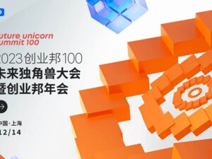 “向新而行”2023创业邦100未来独角兽大会即将在上海举办