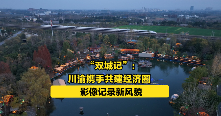 “双城记”：川渝携手共建经济圈，影像记录新风貌