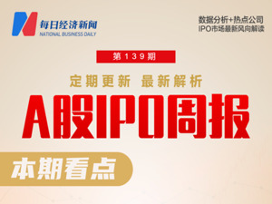 每经IPO周报第139期丨上周“3过3”、10家公司撤回IPO  本周4家公司上会