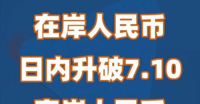 在岸人民币日内升破7.10关口 离岸人民币涨超450点