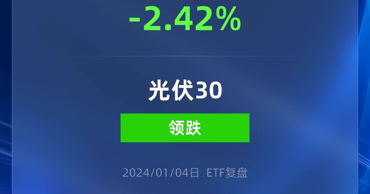 1月4日，光伏30ETF领跌全市场，跌了2.42%