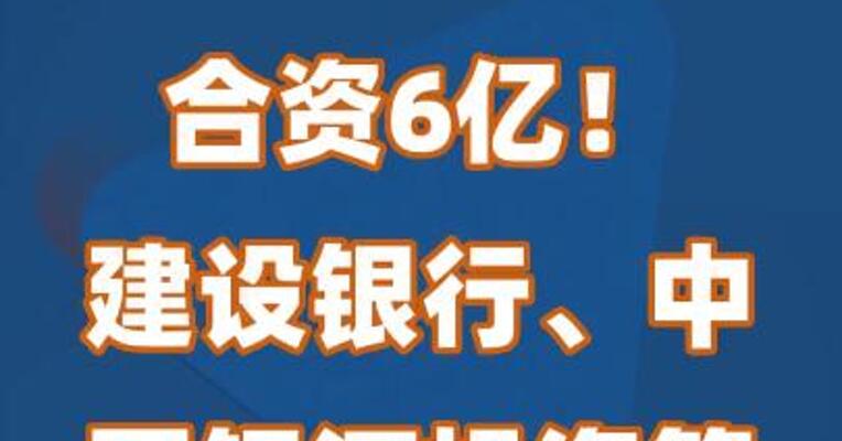 合资6亿！建设银行、中国银河投资等成立私募公司