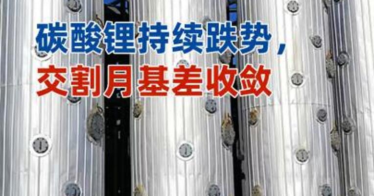 碳酸锂持续跌势，交割月基差收敛