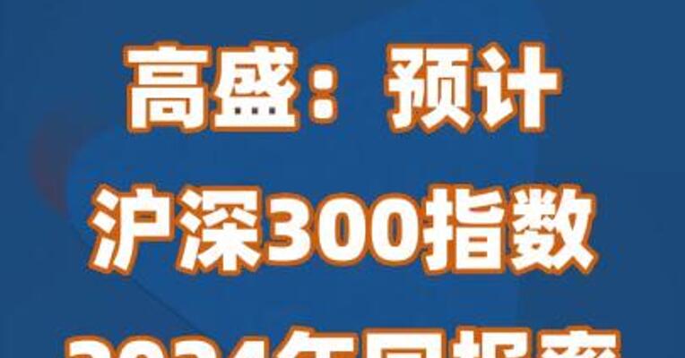 高盛：预计沪深300指数2024年回报率为19%