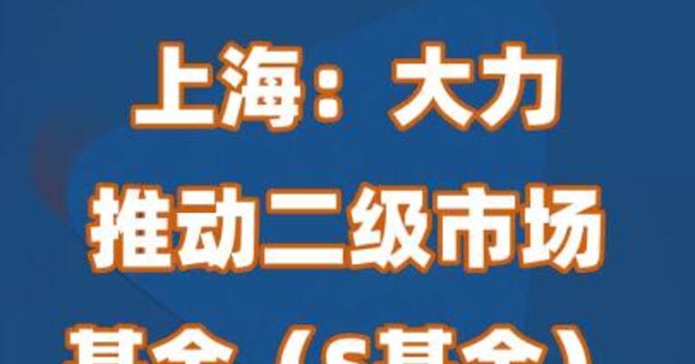 上海：大力推动二级市场基金（S基金）发展